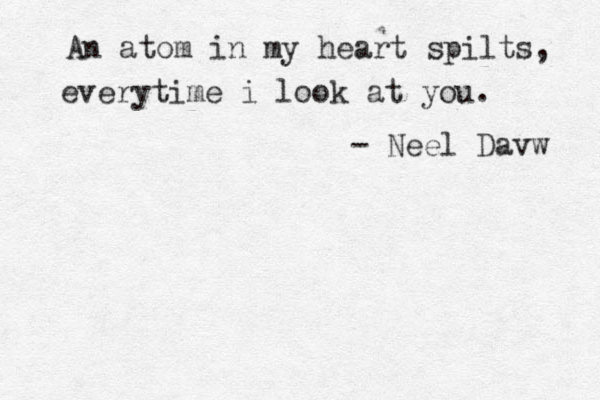 An atom in my heart spilts, everytime i look at you. - Neel Davw 