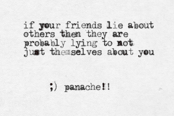 if your friends lie about others then they are probably lying to not just themselves about you ;) panache!!