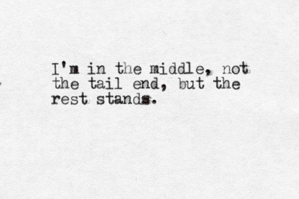 I'm in the middle, not the tail end, but the rest stands.