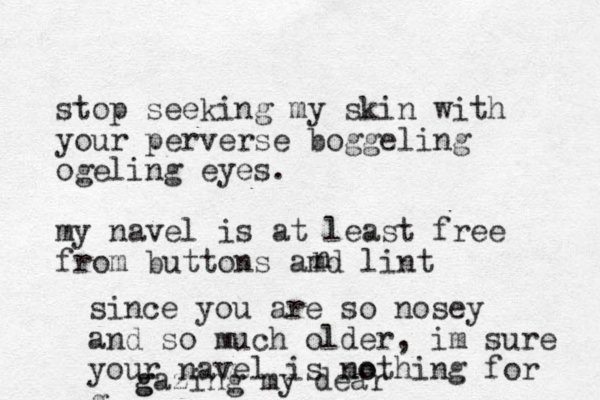 stop seeking my skin with your perverse boggeling ogeling eyes. my navel is at least free from buttons amd lint n since you are so nosey and so much older, im sure your navel is mo nothing for g g gazing my dear