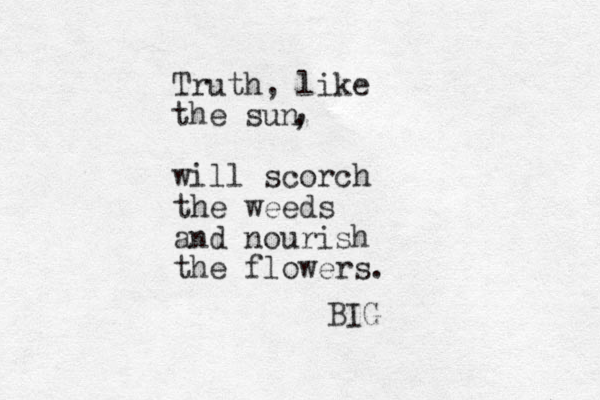 Truth, like the sun will scorch the weeds and nourish the flowers. BIG , ,