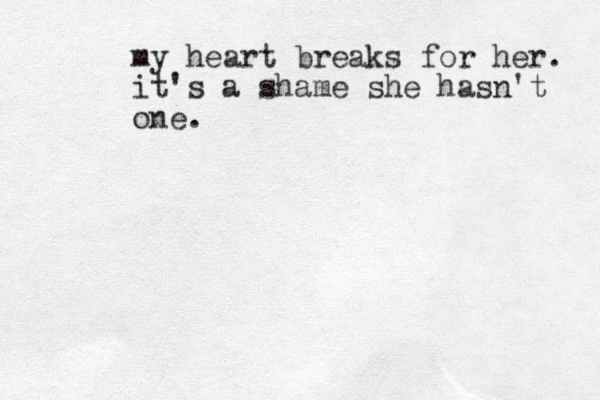 my heart breaks for her. it's a shame she hasn't one.