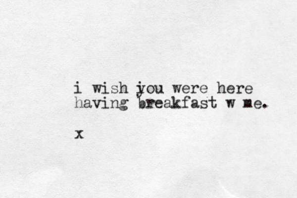 i wish i you were here having breakfast w me. x