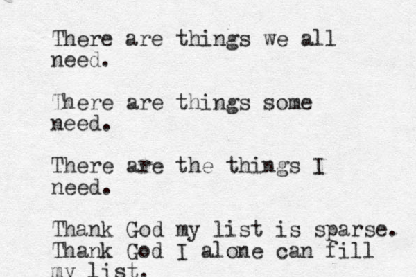 There are things we all need. There are things some need. There are the things I need. Thank God my list is sparse. Thank God I alone can fill my list. 