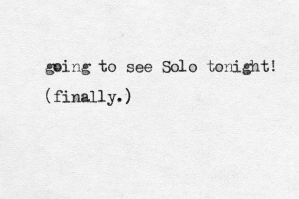 going to see Solo tonight! (finally.)