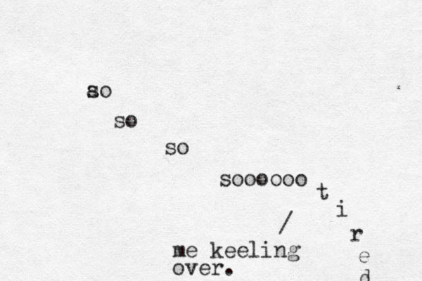 ao s so so soooooo t i r e d / me keeling over.