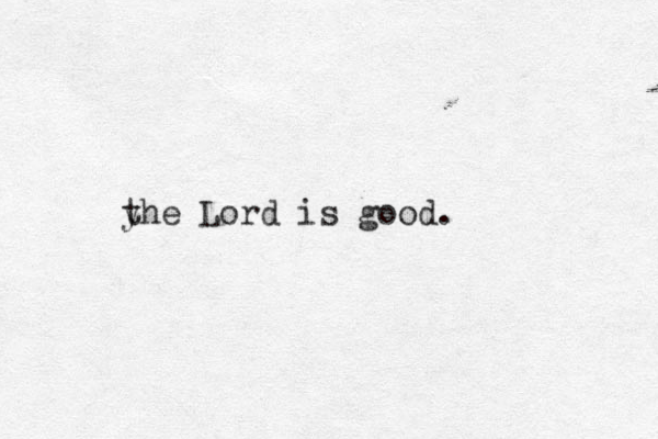 yhe Lord is good. t