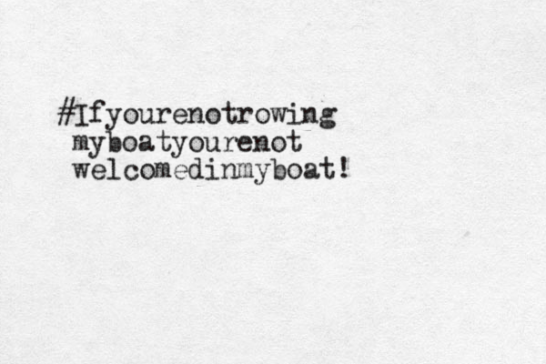 #Ifyourenotrowing myboatyourenot welcomedinmyboat!