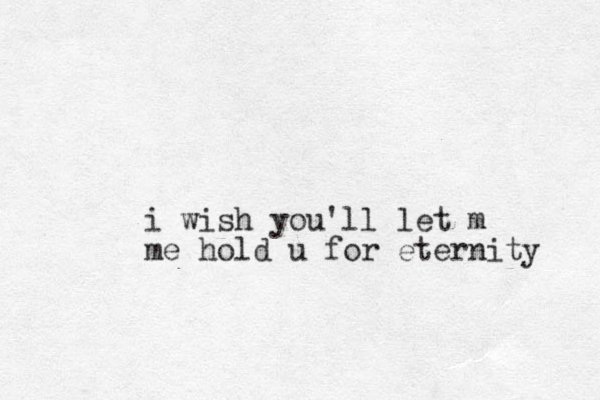 i wish you'll let m me hold u for eternity 