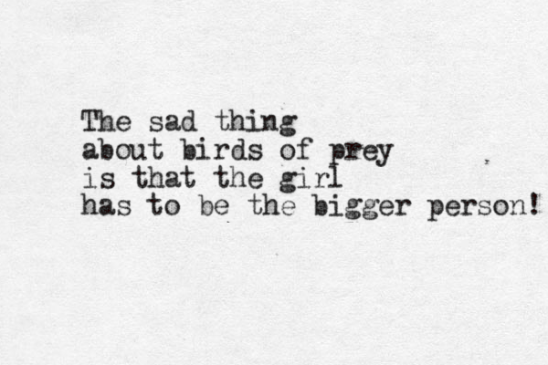 The sad thing about birds of prey is that the girl has to be the bigger person! 