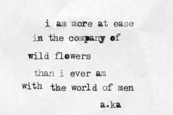 i am more at ease in the company of wild flowers than i ever am with the world of men a.ka
