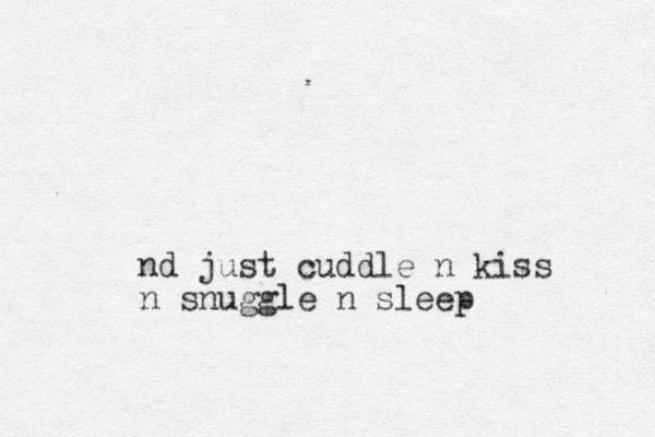 nd just cuddle n kiss n snuggle n sleep