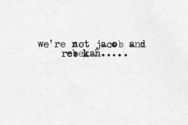 we're not jacob and rebekah..... 