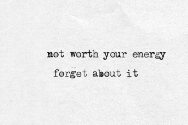not worth your energy forget ab out it 
