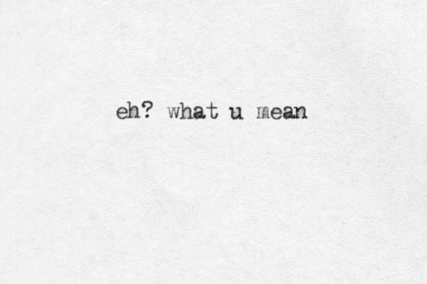 eh? what u mean
