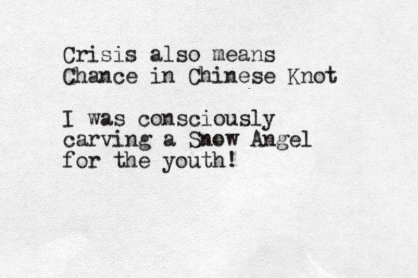 Crisis also means Chance in Chinese Knot I was consciously carving a Snow Angel for the youth!