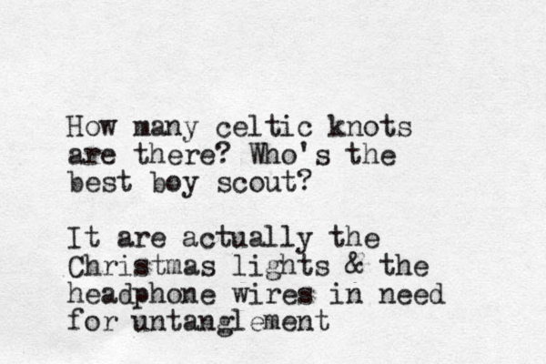 How many celtic knots are there? Who's the best boy scout? It are actually the Christmas lights & the headphone wires in need for untanglement