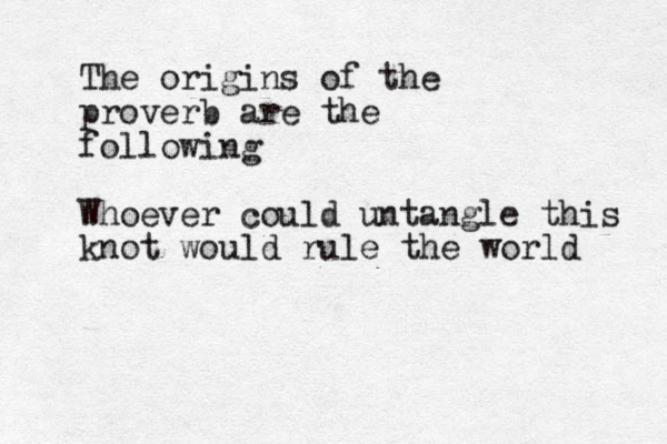 The origins of the proverb are the following Whoever could untangle this knot would rule the world 