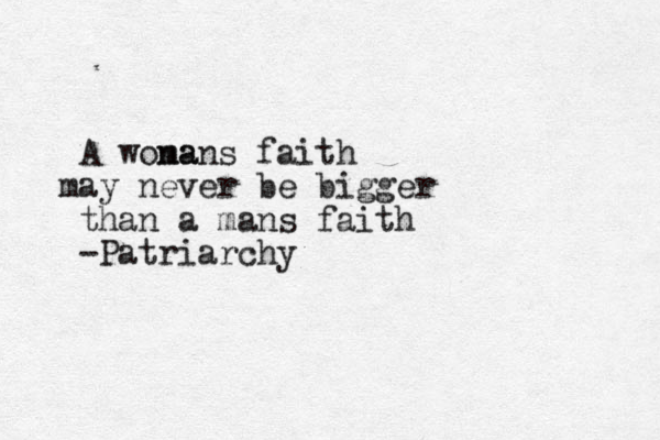 A wona mans faith ay m never be bigger than a mans faith -Patriarchy