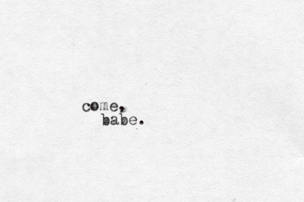 come, babe.