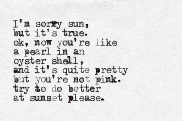 I'm sorry sun, but it's true. ok, now you're like a pearl in an oyster shell, and it's quite pretty but you're not pink. try a to do better at sunset please. 