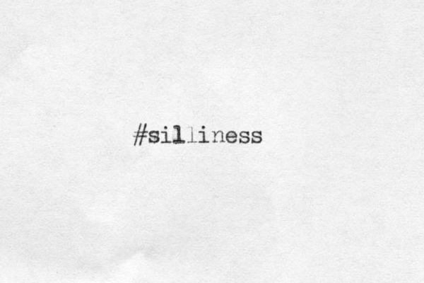 #silliness
