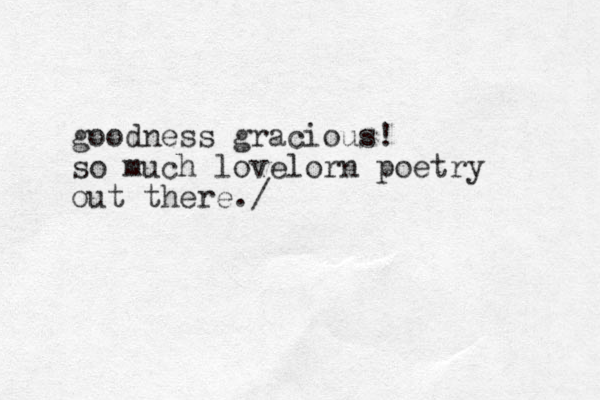 goodness gracious! so much lovelorn poetry out there./
