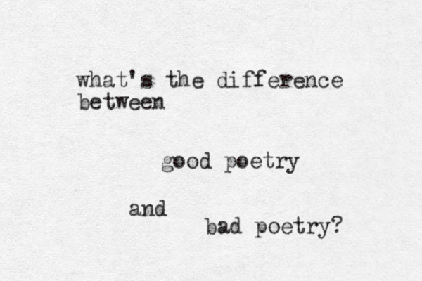 what's the difference between good poetry and bad poetry? 