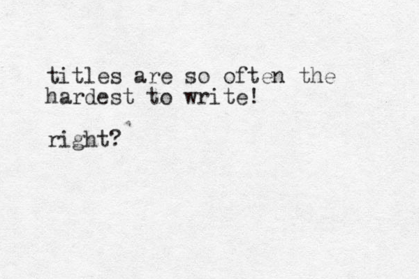 titles are so often the hardest to write! right?