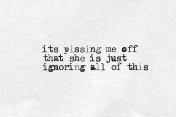 its pissing me off that she is just ignoring all of this