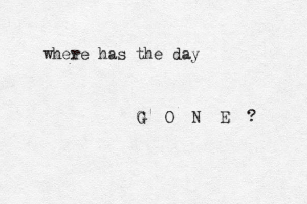 where has the day G O N E ? G