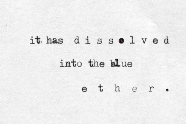 it has d i s s o l v e d into the blue e t h e r . 
