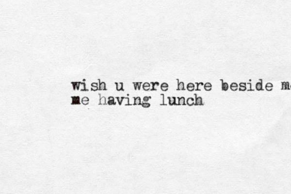 wish u were here beside me me having lunch 