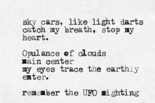 sky cars, like light darts catch my breath, stop my heart. Opulance of clouds main center my eyes trace the earthly enter. remember the UFO sighting 