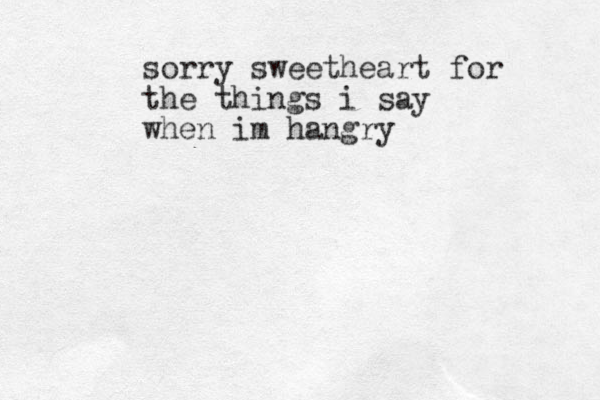 sorry sweetheart for the things i say when im hangry