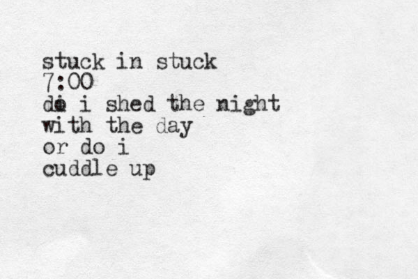 stuck in stuck 7:00 di o i shed the night with the day or do i cuddle up
