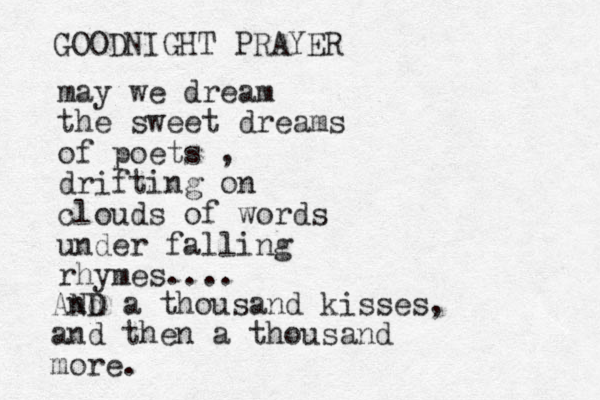 may we dream the sweet dreams of poets , drifting on clouds of words under falling rhymes.... GOODNIGHT PRAYER AND nd a thousand kisses, and then a thousand more.