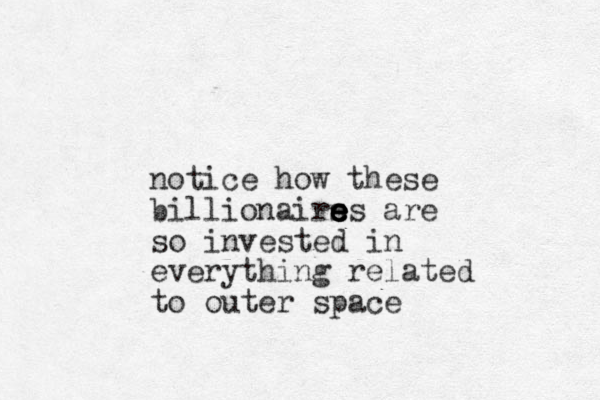 notice how these billionairs es e e e e are so invested in everything related to outer space