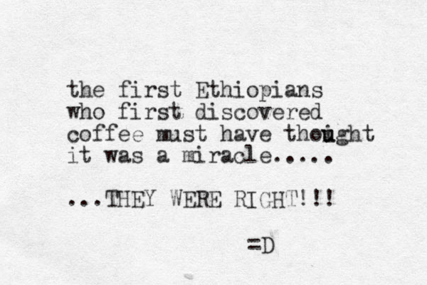 the first Ethiopians who first discovered coffee must have thoight u u it was a miracle..... ...THEY WERE RIGHT!!! =D 