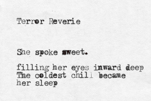 Terror Reverie She spoke sweet. filling her eyes inward deep The coldest chill became her sleep