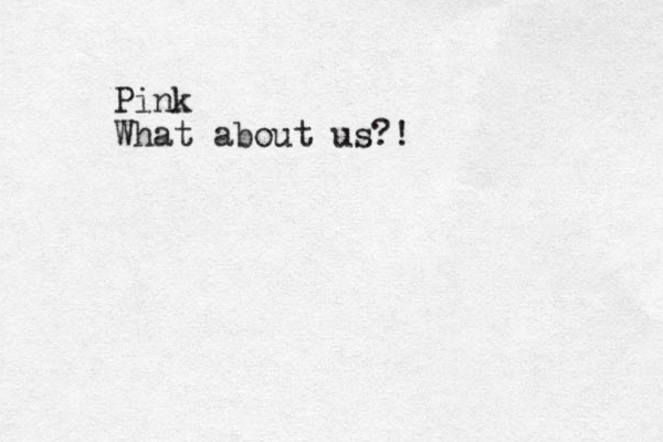 Pink What about us?!