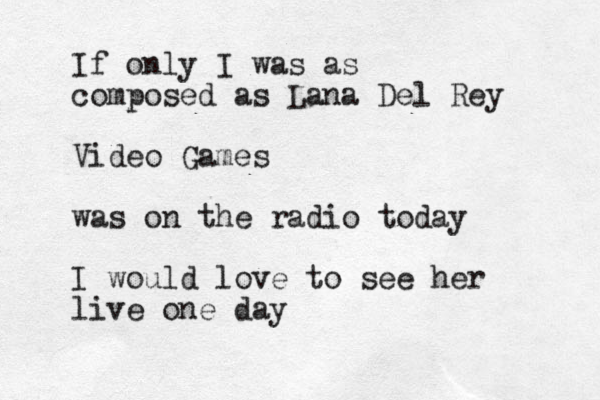 If only I was as composed as Lana Del Rey Video Games was on the radio today I would love to see her live one day