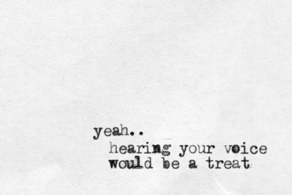 yeah.. hearing your voice would be a treat 