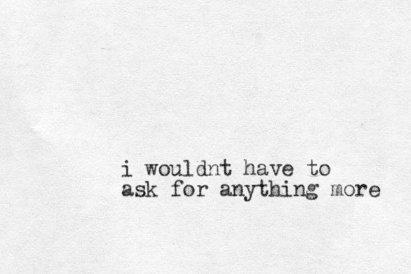i wouldnt have to ask for anything more 