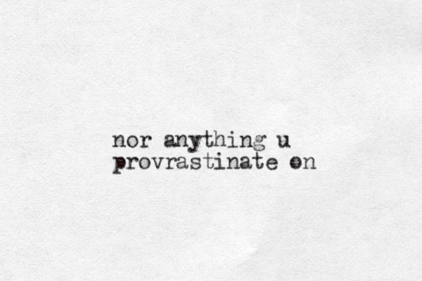 nor anything u provrastinate on