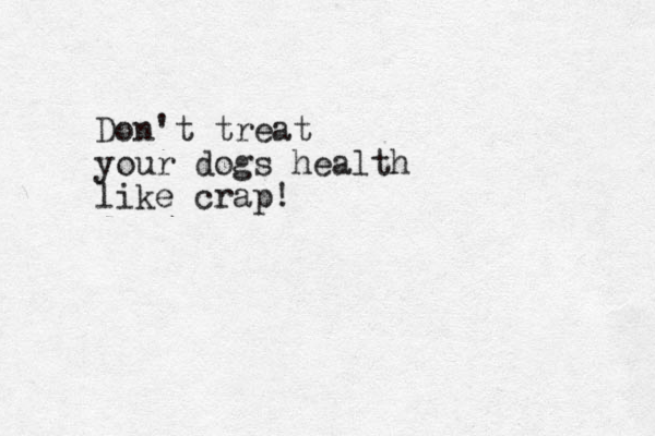 Don't treat your dogs health like crap!