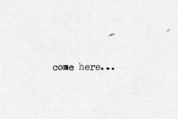 come here... 