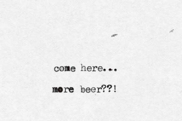 come here... more beer??!