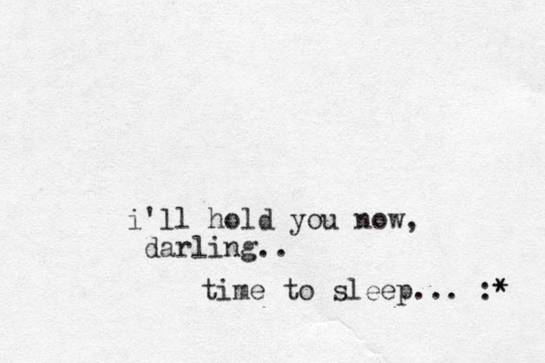 i'll hold you now, darling.. time to sleep.. . :* * 