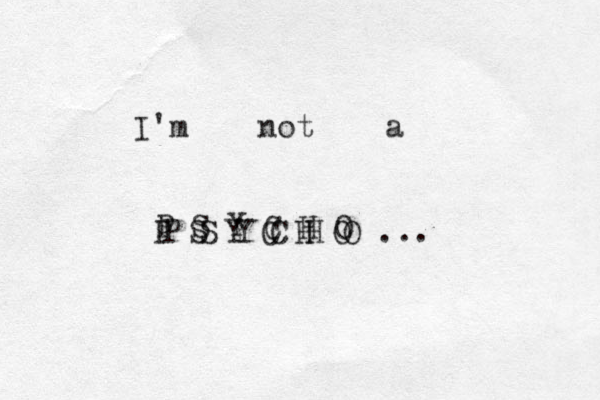 I'm not a P S Y C H O P S Y C H O P S Y C H O ...